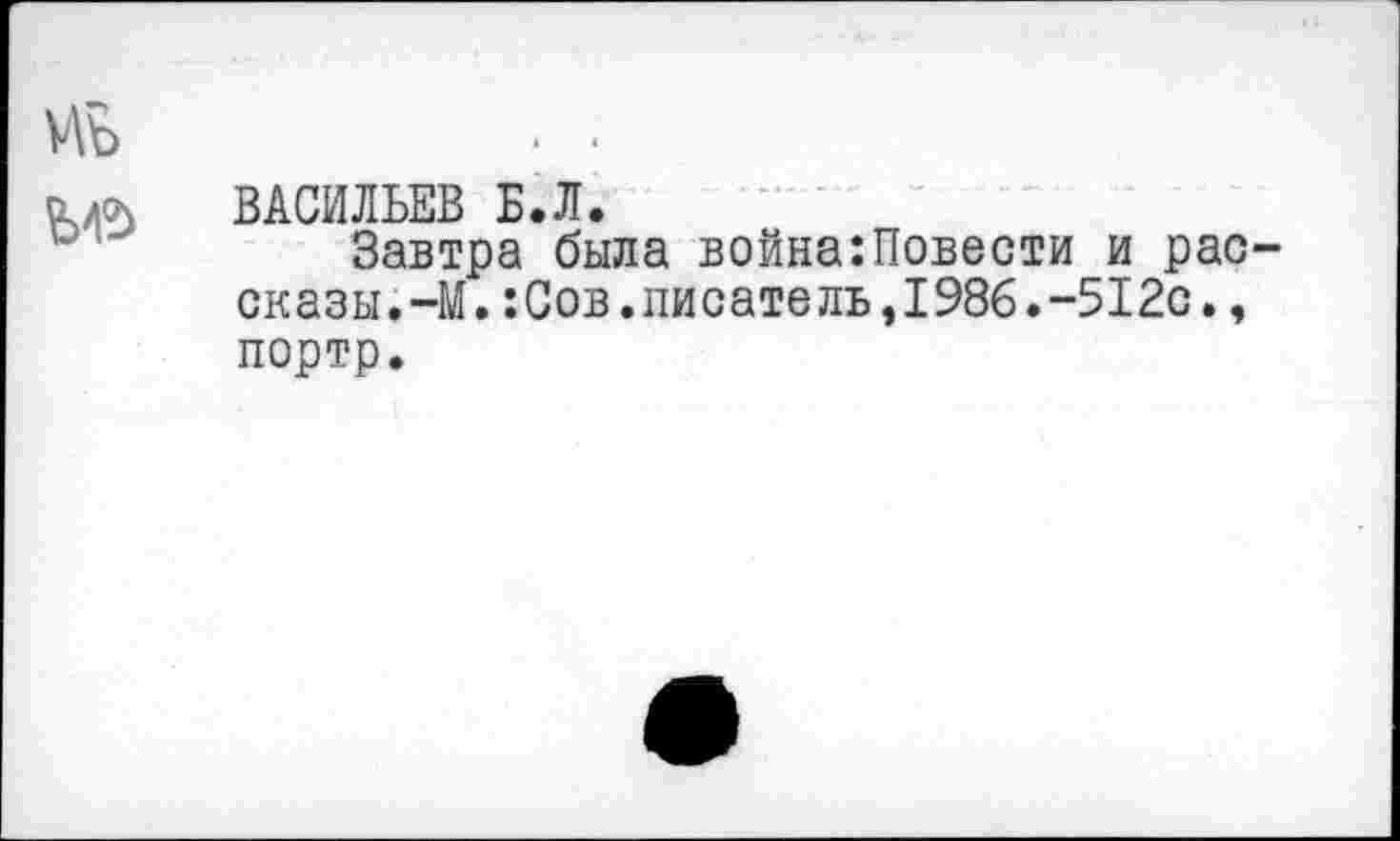 ﻿Иъ	. •
алоч ВАСИЛЬЕВ Б.Л.
Завтра была война:Повести и рассказы.-М. :Сов.писатель,1986.-512с., портр.